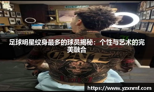 足球明星纹身最多的球员揭秘：个性与艺术的完美融合