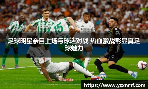 足球明星亲自上场与球迷对战 热血激战彰显真足球魅力