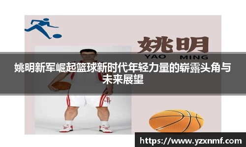 姚明新军崛起篮球新时代年轻力量的崭露头角与未来展望