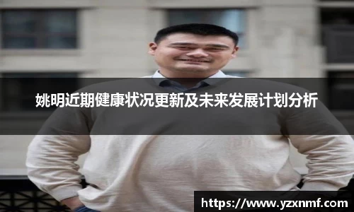 姚明近期健康状况更新及未来发展计划分析