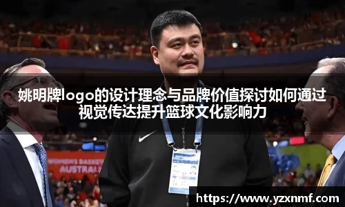 姚明牌logo的设计理念与品牌价值探讨如何通过视觉传达提升篮球文化影响力