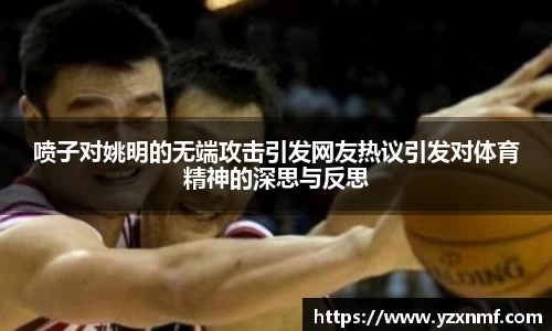 喷子对姚明的无端攻击引发网友热议引发对体育精神的深思与反思