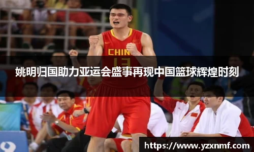 姚明归国助力亚运会盛事再现中国篮球辉煌时刻
