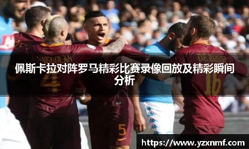 佩斯卡拉对阵罗马精彩比赛录像回放及精彩瞬间分析