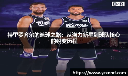 特里罗齐尔的篮球之路：从潜力新星到球队核心的蜕变历程