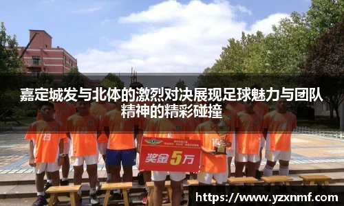 嘉定城发与北体的激烈对决展现足球魅力与团队精神的精彩碰撞