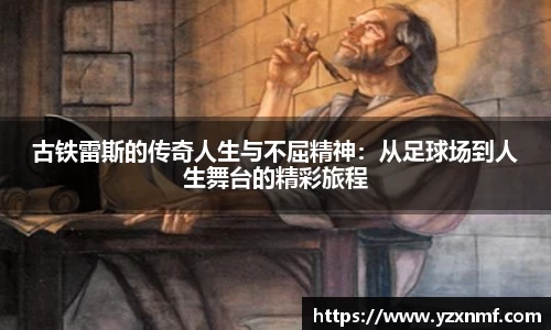 古铁雷斯的传奇人生与不屈精神：从足球场到人生舞台的精彩旅程