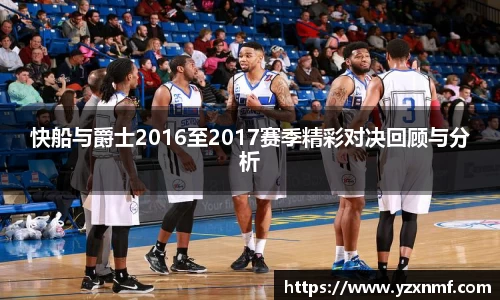 快船与爵士2016至2017赛季精彩对决回顾与分析