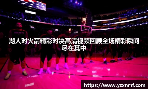 湖人对火箭精彩对决高清视频回顾全场精彩瞬间尽在其中